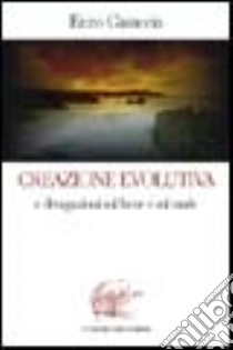 Creazione evolutiva e divagazioni sul bene e sul male. Riflessioni sul rapporto uomo-Dio, bene-male libro di Casaccia Enzo