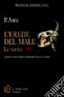 L'erede del male. Quando il male si fece carne e abitò tra gli uomini libro di P. Aura