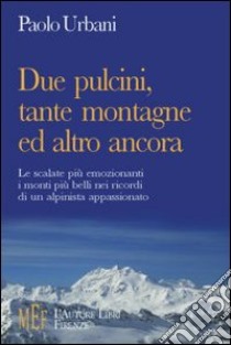 Due pulcini, tante montagne ed altro ancora. Le scalate più emozionanti, i monti più belli nei ricordi di un alpinista appassionato libro di Urbani Paolo