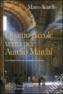 Quattro piccole verità per Aurelio Marchi. Le indagini di un investigatore privato libro di Avarello Marco