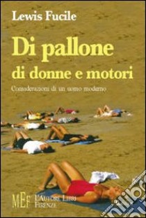 Di pallone, di donne e motori. Considerazioni di un uomo moderno libro di Fucile Lewis