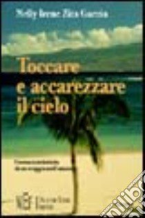 Toccare e accarezzare il cielo. Cronaca intimista di un viaggio nell'anima libro di Zita Garcìa Nelly Irene