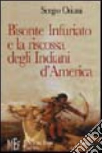 Bisonte Infuriato e la riscossa degli indiani d'America. L'appassionante epopea della rivincita delle tribù pellerossa libro di Oriani Sergio