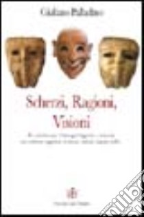 Scherzi, ragioni, visioni. Uno schermo suggestivo di visioni, simboli, tragedie, beffe... libro di Palladino Giuliano