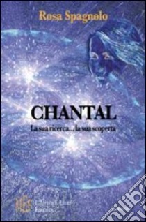 Chantal. La sua ricerca... la sua scoperta. Il fascino della ricerca e l'amore per la vita libro di Spagnolo Rosa