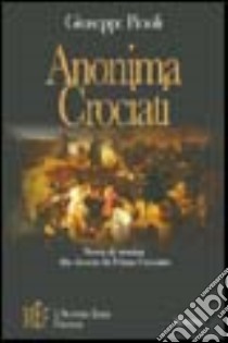 Anonima crociati. La prima crociata attraverso i sentimenti e le vicende quotidiane di gente comune libro di Pinoli Giuseppe