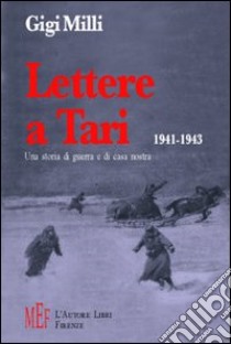 Lettere a Tari 1941-1943. Una storia di guerra e di casa nostra libro di Milli Gigi