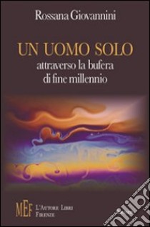 Un uomo solo attraverso la bufera di fine millennio. Un ritratto dell'Italia di fine millennio attraverso le vicende di un appassionato medico libro di Giovannini Rossana