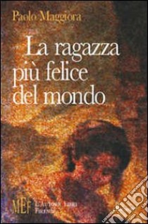 La ragazza più felice del mondo. L'ironia di uno sguardo sospeso fra sogno e realtà libro di Maggiora Paolo