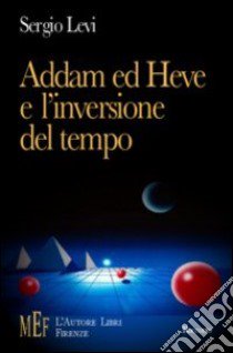 Addam ed Heve e l'inversione del tempo. Il segreto dei «cupolari», misteriosi rappresentanti di un'umanità alla deriva libro di Levi Sergio