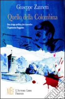 Quello della Colombina. Una strage politica che sconvolse l'Appennino reggiano libro di Zannetti Giuseppe