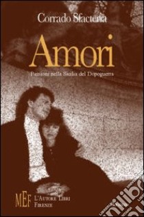 Amori. Passioni nella Sicilia del dopoguerra libro di Sfacteria Corrado