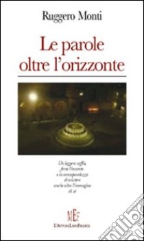 Le parole oltre l'orizzonte libro di Monti Ruggero