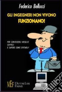 Gli ingegneri non vivono, funzionano. Ritratto semiserio del perfetto ingegnere libro di Bellucci Federico