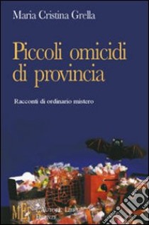 Piccoli omicidi di provincia. Racconti di ordinario mistero libro di Grella M. Cristina