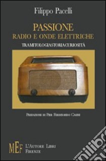 Passione, radio ed onde elettriche. Un appassionante viaggio nella storia delle radiocomunicazioni libro di Pacelli Filippo