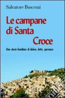 Campane di Santa Croce. Una storia familiare di dolore, lotta, speranza libro di Buscemi Salvatore