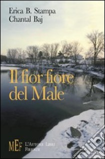 Il fior fiore del male. Un tranquillo paese sul lago teatro di misteriosi delitti libro di Stampa Erica B.; Baj Chantal