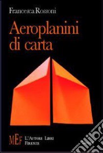 Aeroplanini di carta. Ossessioni e passioni di tragicomici personaggi libro di Rossoni Francesca