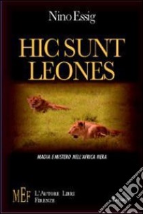 Hic sunt leones. Magia e mistero nell'Africa nera libro di Essig Nino