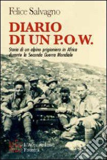 Diario di un P.O.W. Storia di un alpino prigioniero in Africa durante la seconda guerra mondiale libro di Salvagno Flavia