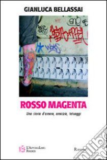 Rosso magenta. Una storia d'amore, amicizia e tatuaggi libro di Bellassai Gianluca