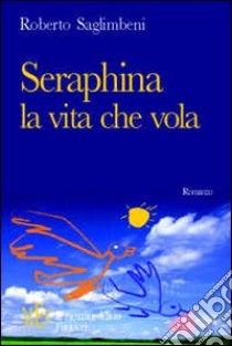 Seraphina, la vita che vola. Un emozionante viaggio in Russia tra sogno e verità libro di Saglimbeni Roberto