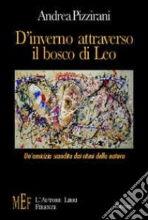 D'inverno attraverso il bosco di Leo. Un'amicizia scandita dai ritmi della natura libro di Pizzirani Andrea