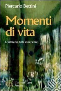 Momenti di vita. Intrecci di storie ed emozioni libro di Bettini Piercarlo