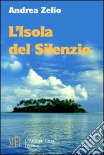 L'isola del silenzio. La misteriosa scomparsa di un'isola solitaria libro di Zelio Andrea