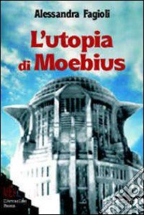 L'utopia di Moebius. Realizzazione della città ideale e destino dell'utopia libro di Fagioli Alessandra