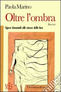 Oltre l'ombra. Figure femminili alla ricerca della luce libro di Marino Paola