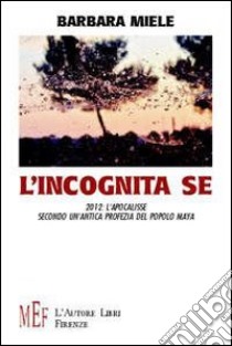 L'incognita se. 2012: l'apocalisse secondo un'antica profezia del popolo maya libro di Miele Barbara