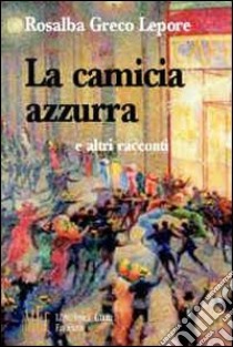 La camicia azzurra e altri racconti. Racconti al centro del segreto della natura umana libro di Greco Lepore Rosalba