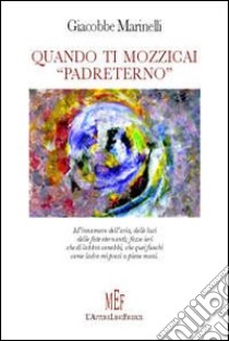 Quando ti mozzicai «Padreterno» libro di Marinelli Giacobbe