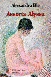 Assorta Alyssa. Il racconto di un giovane amore tormentato e trasgressivo libro di Elle Alessandra