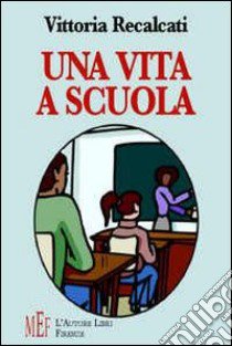 Una vita a scuola. La vita scolastica vista da studentessa e da insegnante libro di Recalcati Vittoria