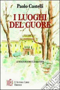 I luoghi del cuore. La vita di un uomo e la sua terra libro di Castelli Paolo