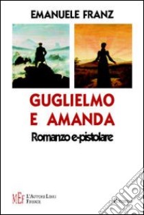 Guglielmo e Amanda. Storia di un incontro in rete libro di Franz Emanuele