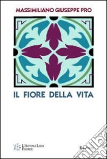 Il fiore della vita. Sulle tracce di un mitico fiore dalle leggendarie proprietà libro di Pro Massimiliano G.