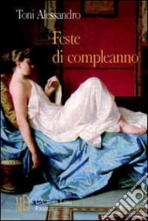 Feste di compleanno. Quattro amiche alla vigilia del loro quarantesimo compleanno libro di Alessandro Toni