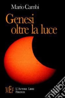 Genesi oltre la luce. Uno straordinario viaggio nel mistero dell'origine dell'umanità libro di Cambi Mario