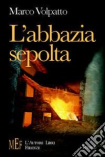 L'abbazia sepolta. 1944-'45, Italia del nord: la nascita di un amore difficile libro di Volpatto Marco