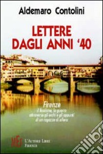 Lettere dagli anni '40. Firenze: il fascismo, la guerra attraverso gli occhi e gli appunti di un ragazzo di allora libro di Contolini Aldemaro