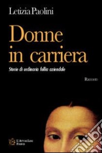 Donne in carriera. Storie di ordinaria follia aziendale libro di Paolini Letizia