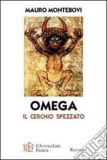 Omega. Il cerchio spezzato. Un gruppo di esilaranti personaggi coinvolti in una strana indagine libro di Montebovi Mauro