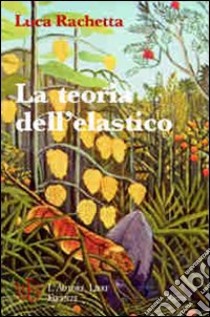 La teoria dell'elastico. Viaggio fra le varie tipologie umane della nostra società libro di Rachetta Luca