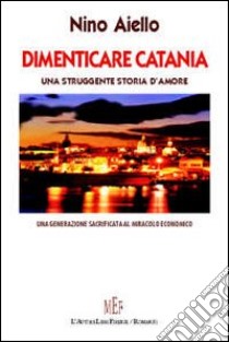 Dimenticare Catania. Una struggente storia d'amore libro di Aiello Nino