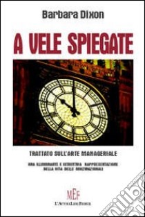 A vele spiegate. Trattato sull'arte manageriale libro di Dixon Barbara