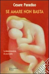 Se amare non basta. La determinazione di una madre libro di Paradiso Cesare